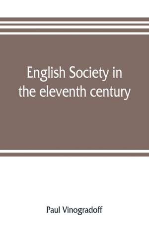 English society in the eleventh century; essays in English mediaeval history de Paul Vinogradoff