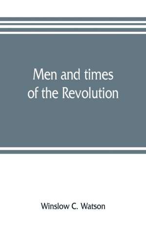 Men and times of the Revolution; or, Memoirs of Elkanah Watson, includng journals of travels in Europe and America, from 1777 to 1842, with his correspondence with public men and reminiscences and incidents of the Revolution de Winslow C. Watson