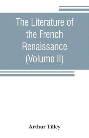 The literature of the French renaissance (Volume II) de Arthur Tilley