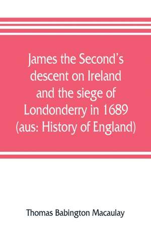 James the Second's descent on Ireland and the siege of Londonderry in 1689 (aus de Thomas Babington Macaulay