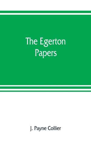 The Egerton papers. A collection of public and private documents, chiefly illustrative of the times of Elizabeth and James I, from the original manuscripts [!], the property of the Right Hon. Lord Francis Egerton de J. Payne Collier