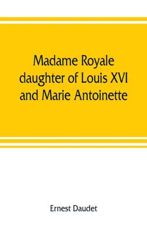 Madame Royale, daughter of Louis XVI and Marie Antoinette de Ernest Daudet