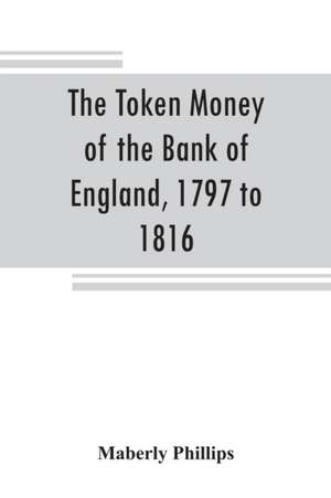 The token money of the Bank of England, 1797 to 1816 de Maberly Phillips