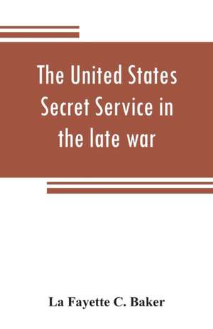 The United States Secret Service in the late war de La Fayette C. Baker