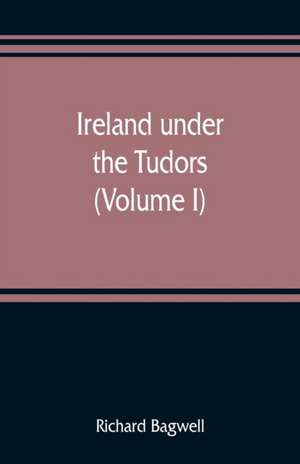 Ireland under the Tudors; with a succinct account of the earlier history (Volume I) de Richard Bagwell