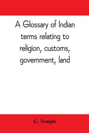 A glossary of Indian terms relating to religion, customs, government, land ; and other terms in common use de G. Temple