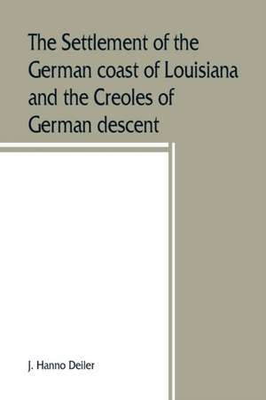 The settlement of the German coast of Louisiana and the Creoles of German descent de J. Hanno Deiler