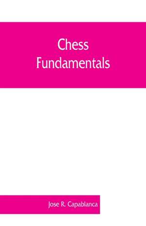 Chess fundamentals de Jose R. Capablanca