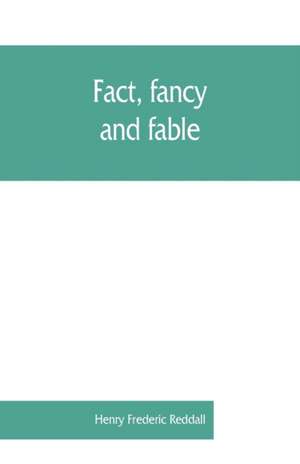 Fact, fancy, and fable; a new handbook for ready reference on subjects commonly omitted from cyclopaedias; comprising personal sobriquets, familiar phrases, popular appellations, geographical nicknames, literary pseudonyms, mythological characters, red-le de Henry Frederic Reddall