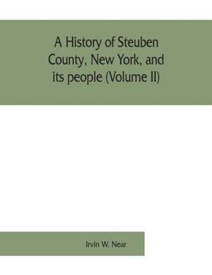 A history of Steuben County, New York, and its people (Volume II) de Irvin W. Near