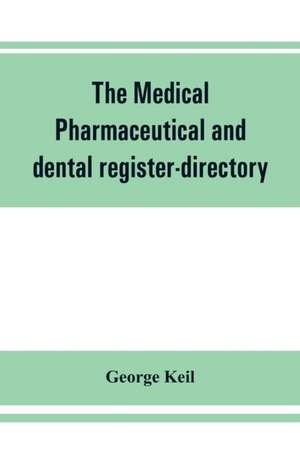 The medical, pharmaceutical and dental register-directory and intelligencer with Special Medical, Pharmaceutical and dental Departments containing detailed information of colleges, hospitals, Asylums, Medical Societies, Etc. For Pennsylvania, New York, Ne de George Keil