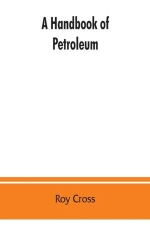 A handbook of petroleum, asphalt and natural gas, methods of analysis, specifications, properties, refining processes, statistics, tables and bibliography de Roy Cross