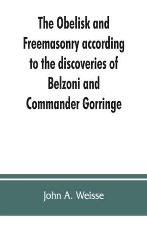 The obelisk and Freemasonry according to the discoveries of Belzoni and Commander Gorringe de John A. Weisse