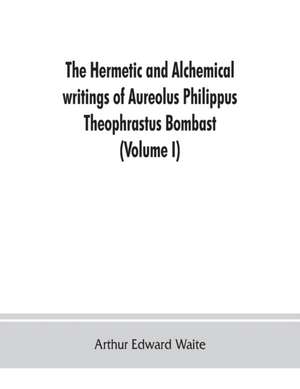 The Hermetic and alchemical writings of Aureolus Philippus Theophrastus Bombast, of Hohenheim, called Paracelsus the Great (Volume I) Hermetic Chemistry de Arthur Edward Waite