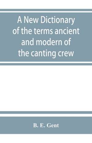 A new dictionary of the terms ancient and modern of the canting crew, in its several tribes of Gypsies, beggers, thieves, cheats, &. with an addition of some proverbs, phrases, figurative speeches de B. E. Gent