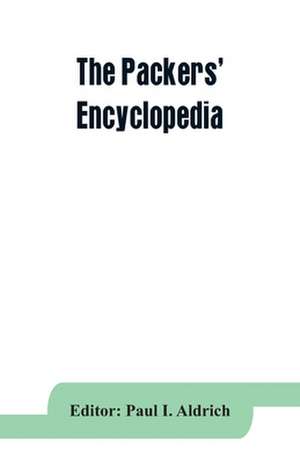 The Packers' encyclopedia; blue book of the American meat packing and allied industries; a hand-book of modern packing house practice, a statistical manual of the meat and allied industries, and a directory of the meat packing, provision, sausage manufact de Paul I. Aldrich