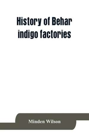 History of Behar indigo factories ; Reminiscences of Behar ; Tirhoot and its inhabitants of the past ; History of Behar light horse volunteers de Minden Wilson