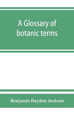 A glossary of botanic terms, with their derivation and accent de Benjamin Daydon Jackson