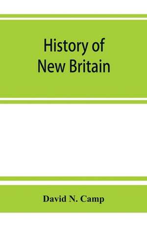 History of New Britain, with sketches of Farmington and Berlin, Connecticut. 1640-1889 de David N. Camp