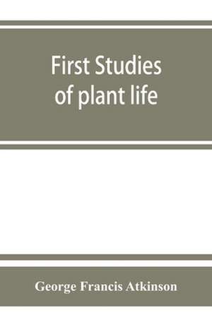 First studies of plant life de George Francis Atkinson