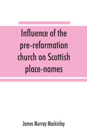 Influence of the pre-reformation church on Scottish place-names de James Murray Mackinlay