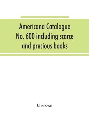 Americana Catalogue No. 600 including scarce and precious books, manuscripts and engravings from the collections of Emperor Maximilian of Mexico and Charles Et. Brasseur de Bourbourg, the library of Edward Salomon, late governor of the state of Wisconsin, de Unknown