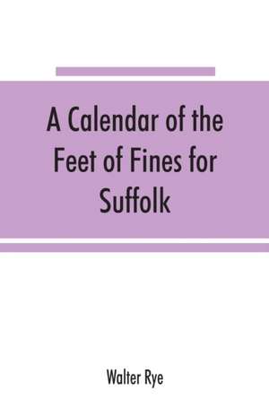 A calendar of the Feet of Fines for Suffolk de Walter Rye