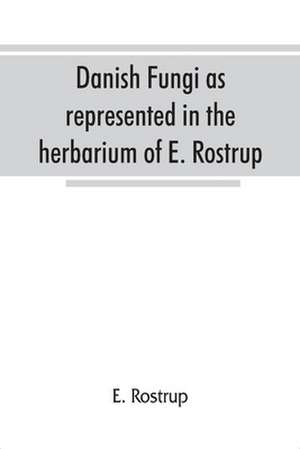 Danish fungi as represented in the herbarium of E. Rostrup de E. Rostrup