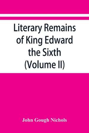 Literary remains of King Edward the Sixth. Edited from his autograph manuscripts, with historical notes and a biographical memoir (Volume II) de John Gough Nichols