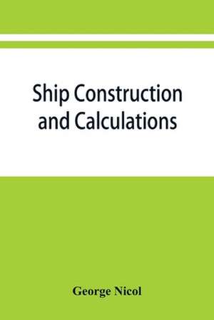 Ship construction and calculations, with numerous illustrations and examples for the use of officers of the mercantile marine, ship superintendents, draughtsmen, etc. de George Nicol