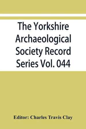 The Yorkshire Archaeological Society Record Series Vol. 044 de Charles Travis Clay