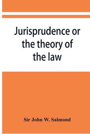 Jurisprudence or the theory of the law de John W. Salmond