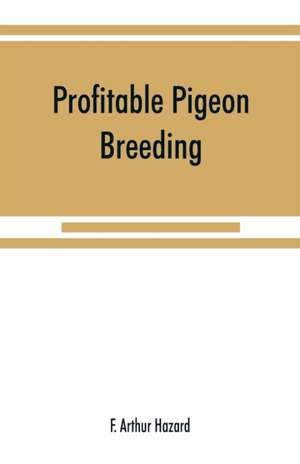 Profitable pigeon breeding; a practical manual explaining how to breed pigeons successfully,--whether as a hobby or as an exclusive business de F. Arthur Hazard