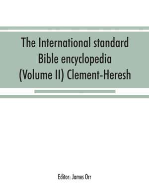 The International standard Bible encyclopedia (Volume II) Clement-Heresh de James Orr