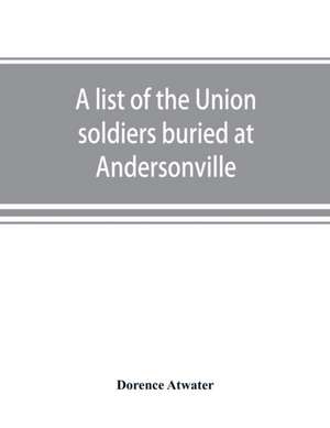 A list of the Union soldiers buried at Andersonville de Dorence Atwater