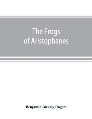 The Frogs of Aristophanes de Benjamin Bickley Rogers