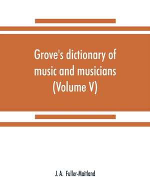 Grove's dictionary of music and musicians (Volume V) de J. a. Fuller-Maitland