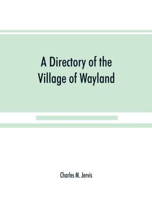 A Directory of the Village of Wayland, N.Y. at the beginning of the twentieth century, A.D. Including an historical account of the village from the earliest times to the present de Charles M. Jervis