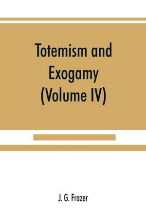 Totemism and exogamy, a treatise on certain early forms of superstition and society (Volume IV) de J. G. Frazer