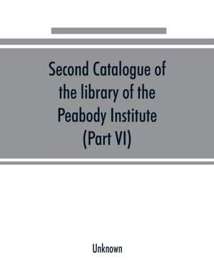 Second catalogue of the library of the Peabody Institute of the city of Baltimore, including the additions made since 1882 (Part VI) N-R de Unknown