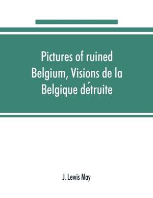 Pictures of ruined Belgium, Visions de la Belgique de¿truite de J. Lewis May