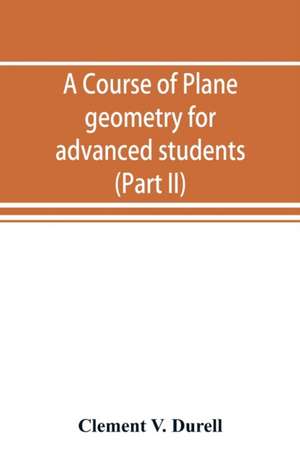 A course of plane geometry for advanced students (Part II) de Clement V. Durell