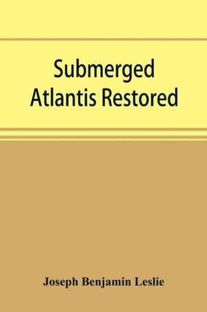 Submerged Atlantis restored, or, Ri¿n-ga¿-se¿ nud si¿-i¿ ke¿l'ze¿ (links and cycles) de Joseph Benjamin Leslie