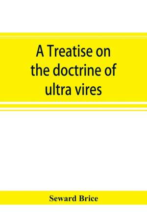 A treatise on the doctrine of ultra vires de Seward Brice