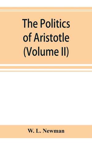 The politics of Aristotle; With an introduction, two prefatory essays and notes critical and explanatory (Volume II) de W. L. Newman