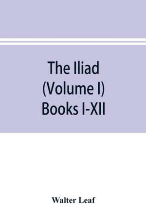 The Iliad (Volume I) Books I-XII de Walter Leaf