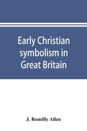 Early Christian symbolism in Great Britain and Ireland before the thirteenth century de J. Romilly Allen