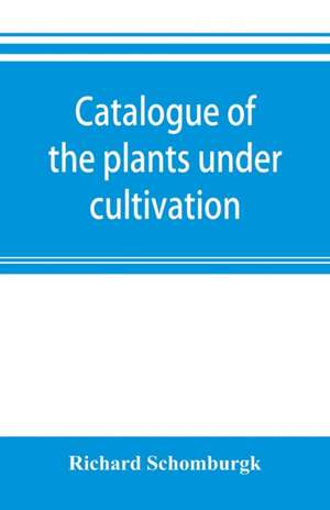 Catalogue of the plants under cultivation in the Government Botanic Garden, Adelaide, South Australia de Richard Schomburgk