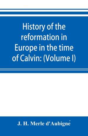 History of the reformation in Europe in the time of Calvin de J. H. Merle d'Aubigne¿