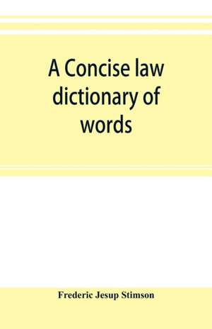 A concise law dictionary of words, phrases, and maxims de Frederic Jesup Stimson